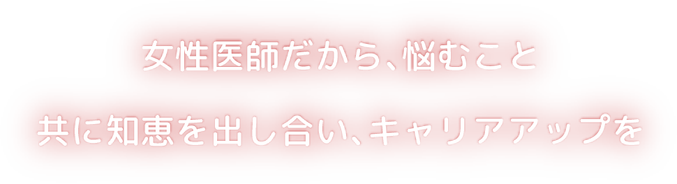 女性医師だから、悩むこと 共に知恵を出し合い、キャリアアップを